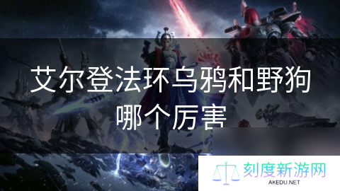 艾尔登法环乌鸦和野狗哪个厉害