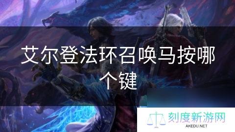 详细阅读:艾尔登法环召唤马按哪个键 艾尔登法环召唤马按哪个键