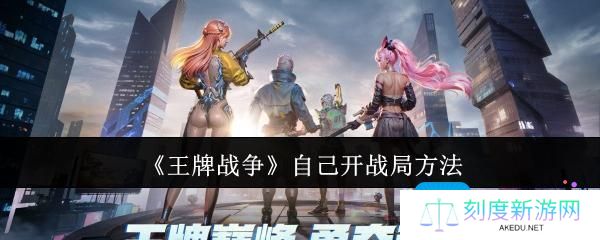王牌战争怎么自己开战局-自己开战局方法