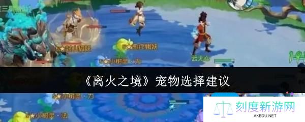 离火之境宠物怎么选-宠物选择建议