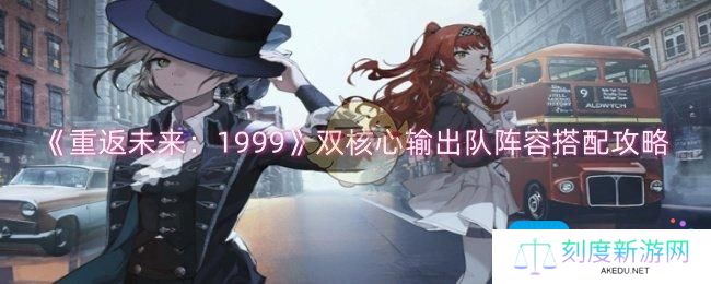 重返未来：1999双核心输出队阵容怎么搭配-双核心输出队阵容搭配攻略