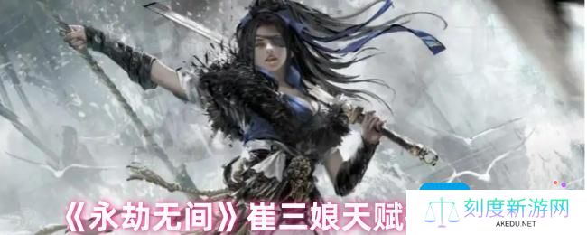 永劫无间手游崔三娘天赋怎么点-崔三娘天赋推荐最新