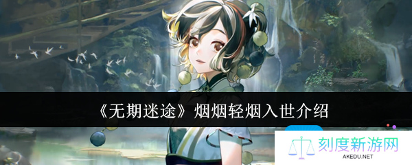 详细阅读:无期迷途烟烟轻烟入世怎么样-烟烟轻烟入世介绍 无期迷途烟烟轻烟入世怎么样-烟烟轻烟入世介绍