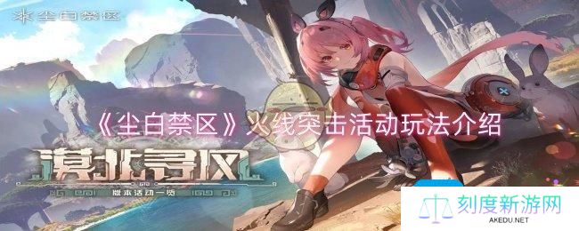 尘白禁区火线突击活动怎么玩-火线突击活动玩法介绍