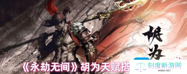 永劫无间手游胡为天赋怎么搭配-胡为天赋搭配2024