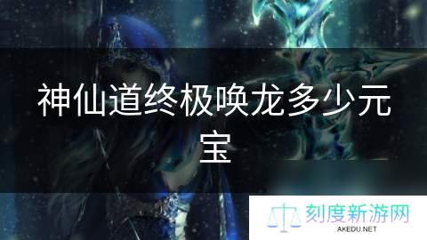 神仙道终极唤龙多少元宝