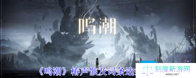 鸣潮椿声骸怎么选择-椿声骸词条选择攻略