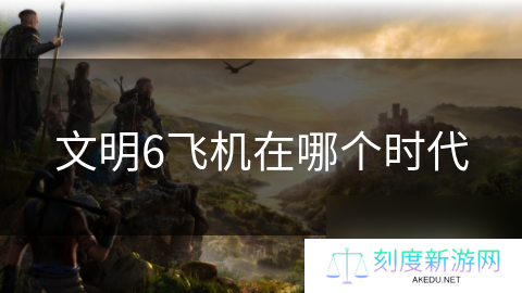 文明6飞机在哪个时代