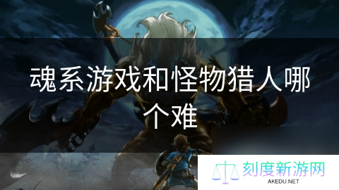 魂系游戏和怪物猎人哪个难