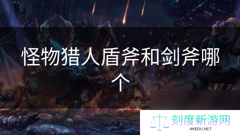 怪物猎人盾斧和剑斧哪个