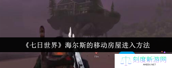 七日世界海尔斯的移动房屋怎么进入-海尔斯的移动房屋进入方法