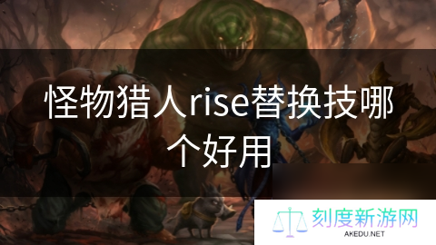 怪物猎人rise替换技哪个好用