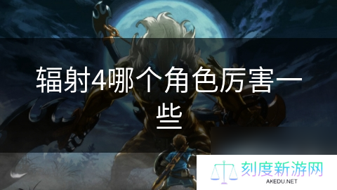 辐射4哪个角色厉害一些