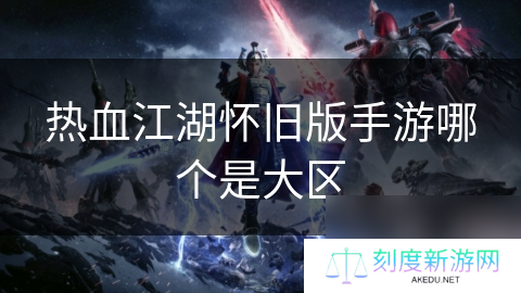 热血江湖怀旧版手游哪个是大区