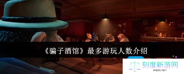 骗子酒馆最多游玩人数是多少-最多游玩人数介绍